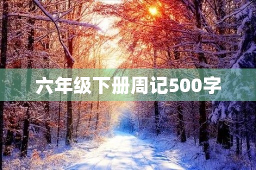 六年级下册周记500字 六年级下册周记500字