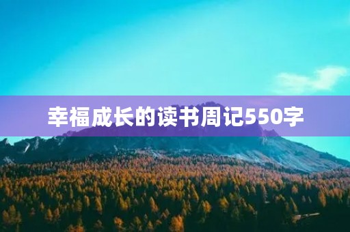 幸福成长的读书周记550字 幸福成长的读书周记550字