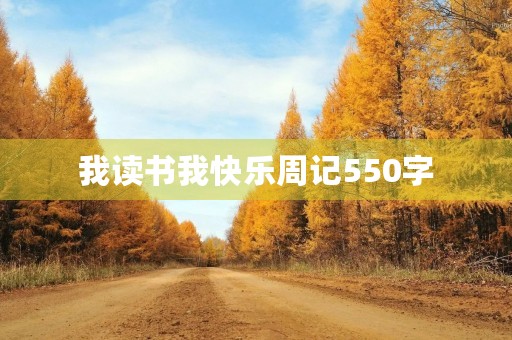 我读书我快乐周记550字 我读书我快乐周记550字