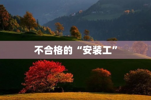 不合格的“安装工” 不合格的“安装工”