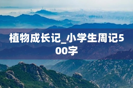 植物成长记_小学生周记500字 植物成长记_小学生周记500字