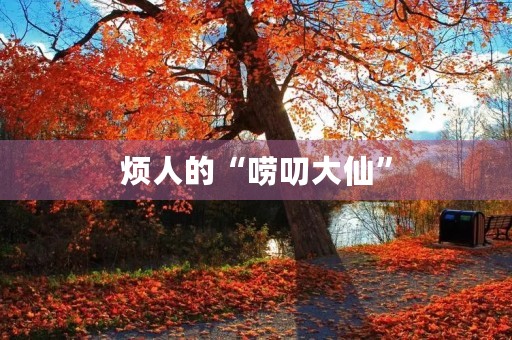 烦人的“唠叨大仙” 烦人的“唠叨大仙”