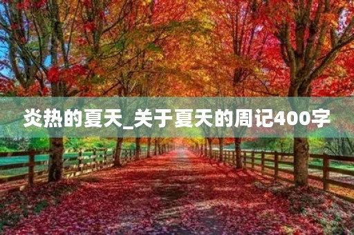 炎热的夏天_关于夏天的周记400字 炎热的夏天_关于夏天的周记400字