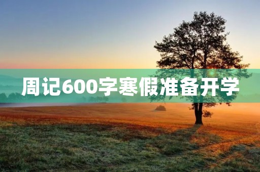 周记600字寒假准备开学 周记600字寒假准备开学