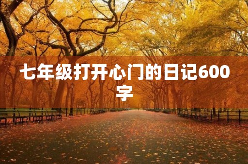 七年级打开心门的日记600字
七年级打开心门的日记600字