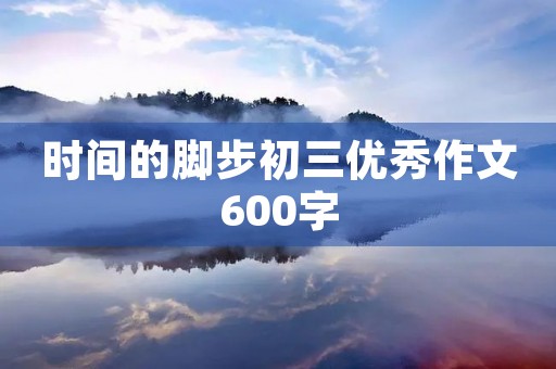 时间的脚步初三优秀作文600字
时间的脚步初三优秀作文600字