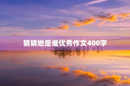 猜猜她是谁优秀作文400字 猜猜她是谁优秀作文400字
