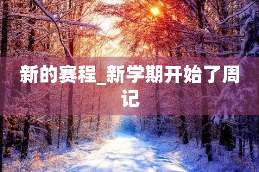 新的赛程_新学期开始了周记 新的赛程_新学期开始了周记