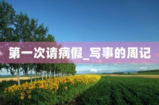 第一次请病假_写事的周记 第一次请病假_写事的周记