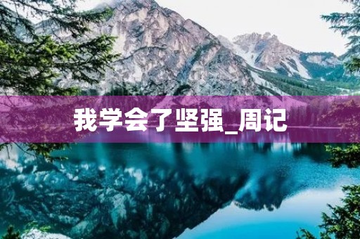 我学会了坚强_周记 我学会了坚强_周记