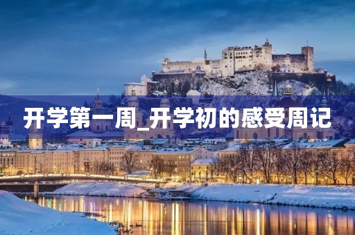 开学第一周_开学初的感受周记 开学第一周_开学初的感受周记