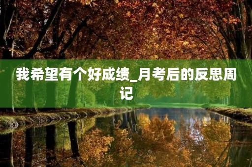 我希望有个好成绩_月考后的反思周记 我希望有个好成绩_月考后的反思周记