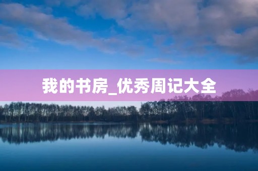 我的书房_优秀周记大全