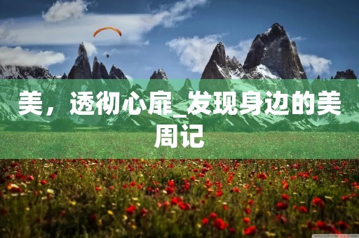 美,透彻心扉_发现身边的美周记 美,透彻心扉_发现身边的美周记