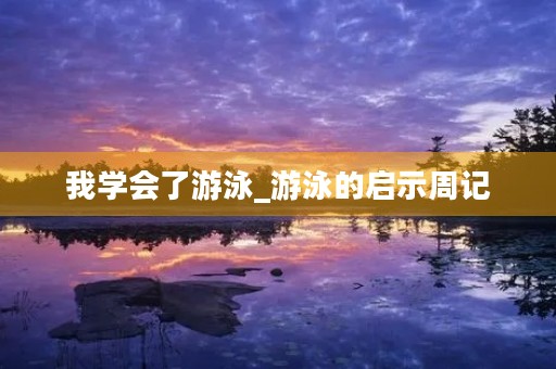 我学会了游泳_游泳的启示周记 我学会了游泳_游泳的启示周记
