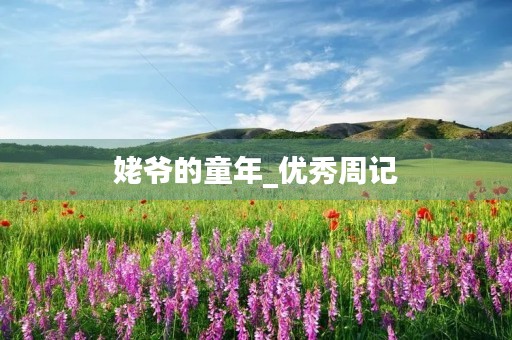姥爷的童年_优秀周记 姥爷的童年_优秀周记