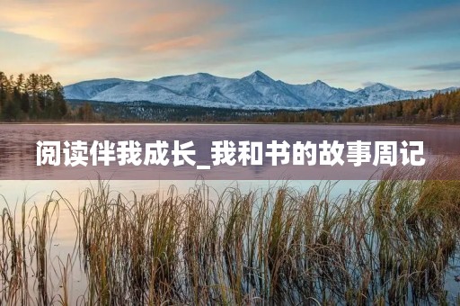 阅读伴我成长_我和书的故事周记
