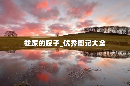 我家的院子_优秀周记大全 我家的院子_优秀周记大全