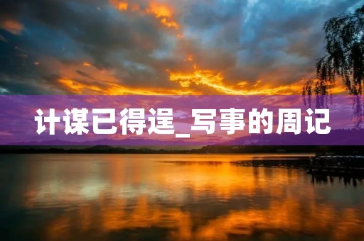 计谋已得逞_写事的周记 计谋已得逞_写事的周记