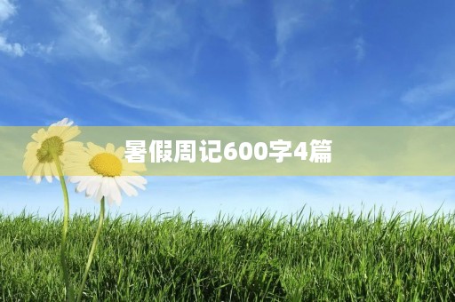 暑假周记600字4篇 暑假周记600字4篇