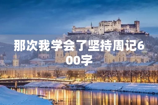 那次我学会了坚持周记600字 那次我学会了坚持周记600字