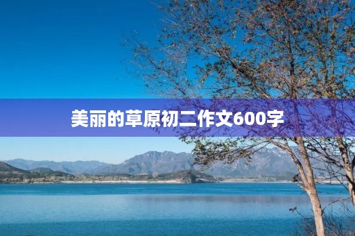 美丽的草原初二作文600字 美丽的草原初二作文600字