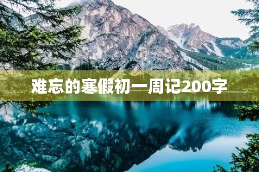 难忘的寒假初一周记200字 难忘的寒假初一周记200字
