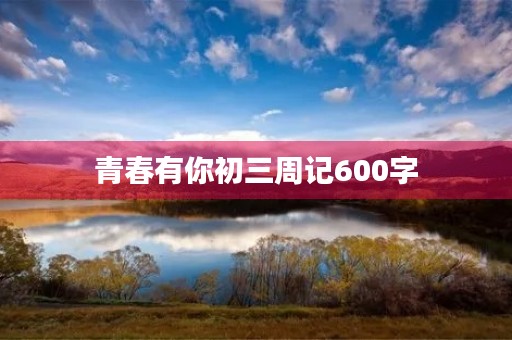 青春有你初三周记600字
青春有你初三周记600字