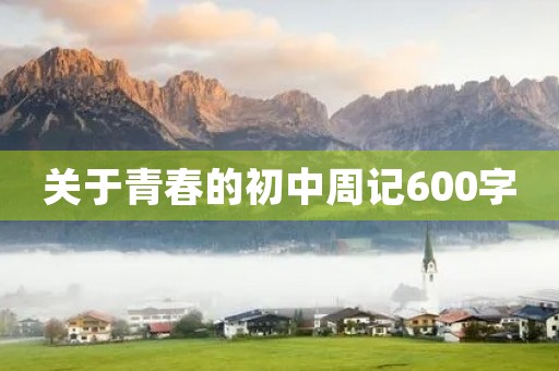 关于青春的初中周记600字
关于青春的初中周记600字