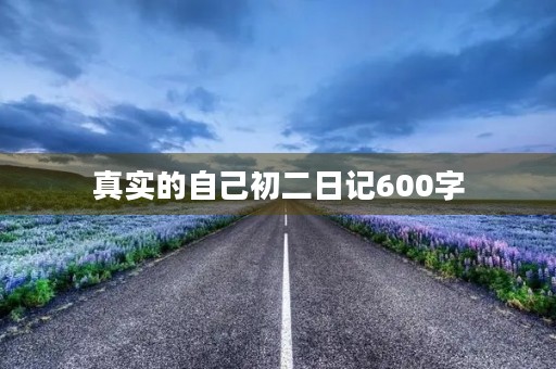 真实的自己初二日记600字
真实的自己初二日记600字