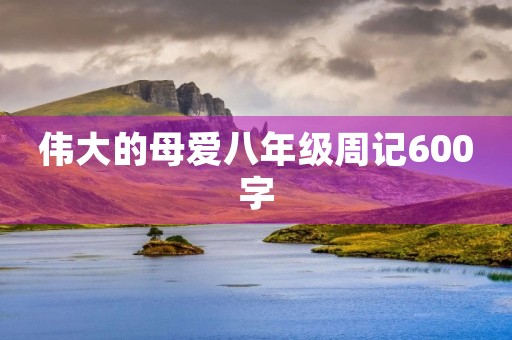 伟大的母爱八年级周记600字
