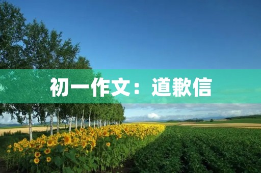 初一作文:道歉信 初一作文:道歉信