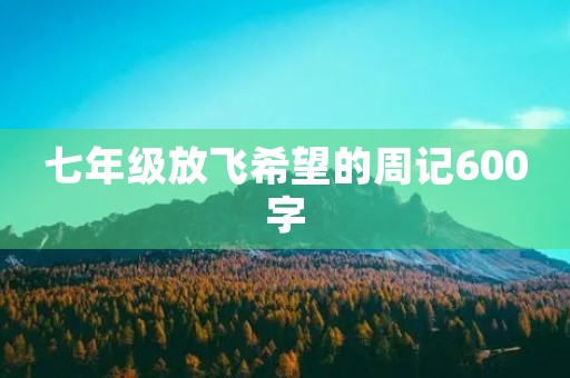 七年级放飞希望的周记600字
七年级放飞希望的周记600字
