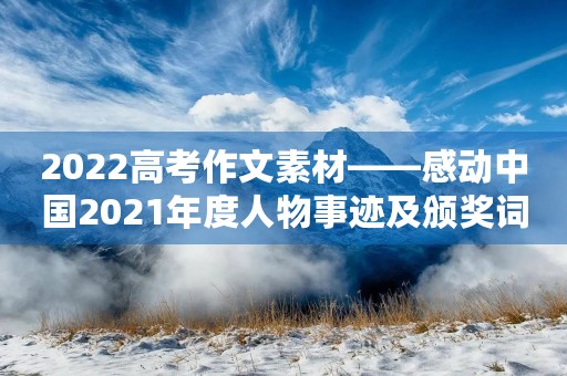 2022高考作文素材——感动中国2021年度人物事迹及颁奖词 2022高考作文素材——感动中国2021年度人物事迹及颁奖词
