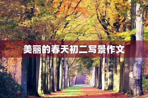 美丽的春天初二写景作文 美丽的春天初二写景作文