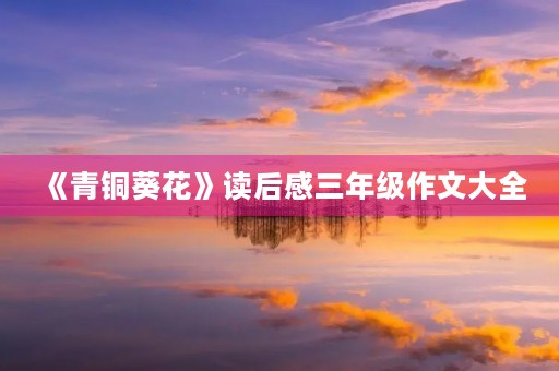 《青铜葵花》读后感三年级作文大全 《青铜葵花》读后感三年级作文大全