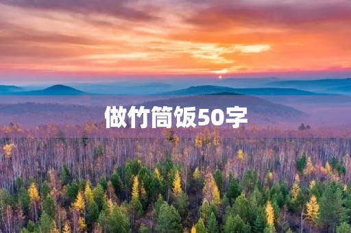 做竹筒饭50字 做竹筒饭50字