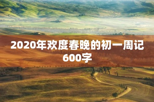 2020年欢度春晚的初一周记600字 2020年欢度春晚的初一周记600字