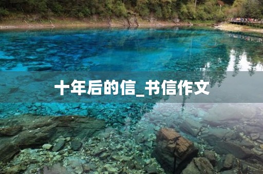 十年后的信_书信作文 十年后的信_书信作文