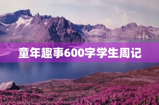 童年趣事600字学生周记 童年趣事600字学生周记