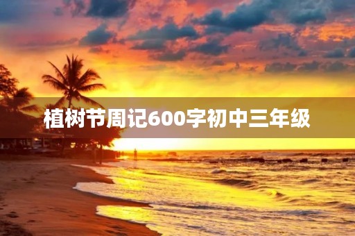 植树节周记600字初中三年级 植树节周记600字初中三年级