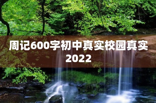 周记600字初中真实校园真实2022 周记600字初中真实校园真实2022