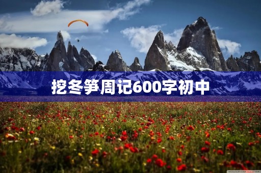 挖冬笋周记600字初中 挖冬笋周记600字初中