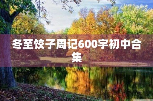 冬至饺子周记600字初中合集 冬至饺子周记600字初中合集