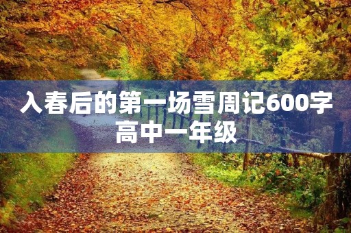 入春后的第一场雪周记600字高中一年级 入春后的第一场雪周记600字高中一年级