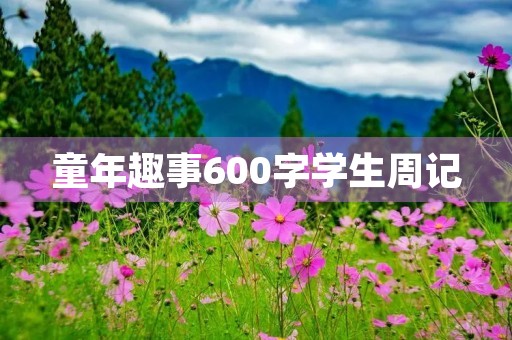 童年趣事600字学生周记 童年趣事600字学生周记
