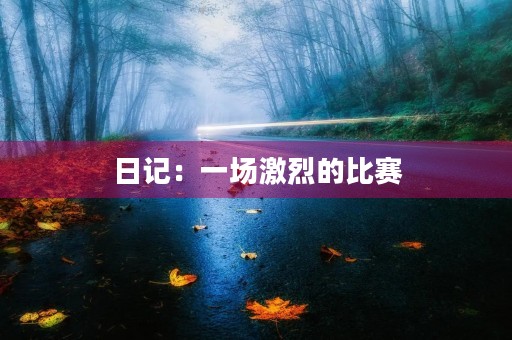 日记:一场激烈的比赛 日记:一场激烈的比赛