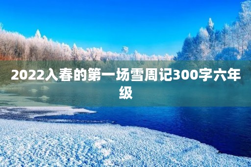 2022入春的第一场雪周记300字六年级