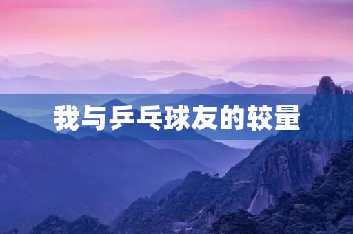 我与乒乓球友的较量