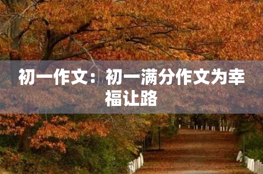 初一作文：初一满分作文为幸福让路